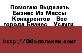  Помогаю Выделить Бизнес Из Массы Конкурентов - Все города Бизнес » Услуги   